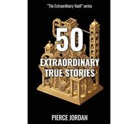 50 Extraordinary True Stories: Unbelievable Real Events That Prove Life Is Stranger Than Fiction (The Extraordinary Vault)