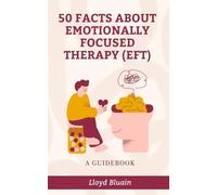 50 Facts About Emotionally Focused Therapy (EFT): A Guidebook