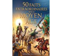 50 Faits extraordinaires sur le Moyen Age: Guerriers, technologies et civilisations : Un panorama mondial de l'histoire médiévale