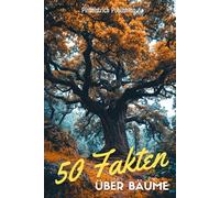 50 Fakten über Bäume: Unglaubliche und überraschende Fakten aus der Welt der Wälder | Das perfekte Geschenk für Naturfreunde
