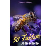 50 Fakten über Bienen: Ein liebevoller Streifzug durch die Welt der fleißigen Bienchen - Wissen, Staunen und Schmunzeln für Groß und Klein!