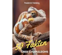50 Fakten über Chamäleons: Ein liebevoller Streifzug durch die Welt der kleinen Drachen mit der langen Zunge - Wissen, Staunen und Schmunzeln für Groß und Klein!