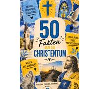 50 Fakten über das Christentum: 2.000 Jahre Geschichte, Glaube, Kultur und faszinierende Hintergründe verständlich erklärt