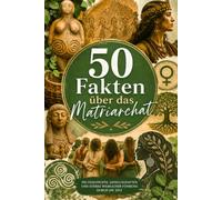 50 Fakten über das Matriarchat: Von den Mosuo bis zu den Minangkabau - faszinierende Einblicke in matrilineare Kulturen | gedruckt auf umweltschonendem Papier