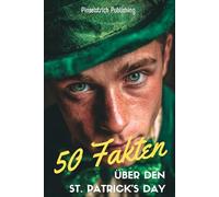 50 Fakten über den St. Patrick´s Day: 50 grüne, glückliche und überraschende Fakten rund um Irlands berühmtesten Feiertag | Das perfekte Geschenk für jede St. Patrick’s Day-Party