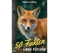 50 Fakten über Füchse: Ein liebevoller Streifzug durch die Welt von Meister Reineke - Wissen, Staunen und Schmunzeln für Groß und Klein!