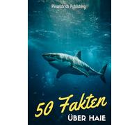 50 Fakten über Haie: Von Walhai bis Hammerhai - Spannendes Wissen über die geheimnisvollen Jäger der Meere