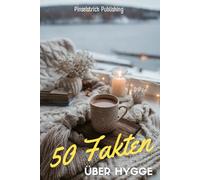 50 Fakten über Hygge: Die Kunst der Gemütlichkeit - einfach glücklich leben wie in Dänemark | Wohltuende, inspirierende und entspannende Fakten über das dänische Lebensgefühl