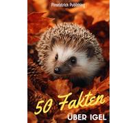 50 Fakten über Igel: Ein liebevoller Streifzug durch die Welt der kleinen Gartenhelfer - Wissen, Staunen und Schmunzeln für Groß und Klein!