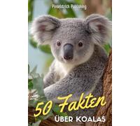 50 Fakten über Koalas: Faszinierende Fakten über die entspanntesten Tiere der Welt | Ein charmantes Buch über Australiens flauschigste Bewohner