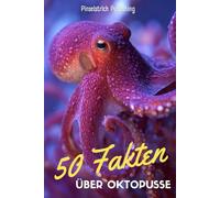 50 Fakten über Oktopusse: Ein liebevoller Streifzug durch die Welt der geheimnisvollen Kraken - Wissen, Staunen und Schmunzeln für Groß und Klein!