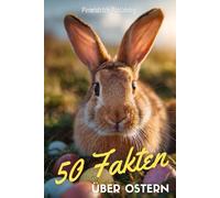 50 Fakten über Ostern: Überraschende, lustige und lehrreiche Fakten rund um das Osterfest | Das kleine Wissensbuch für die schönste Zeit im Frühling