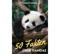 50 Fakten über Pandas: Ein liebevoller Streifzug durch die Welt der Bambusbären - Wissen, Staunen und Schmunzeln für Groß und Klein!