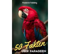 50 Fakten über Papageien: Von Ara bis Kakadu - Spannendes Wissen über die buntesten Genies der Vogelwelt