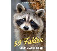 50 Fakten über Waschbären: Ein liebevoller Streifzug durch die Welt der maskierten Räuber - Wissen, Staunen und Schmunzeln für Groß und Klein!