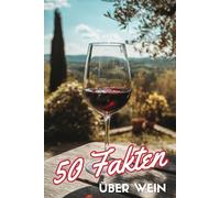 50 Fakten über Wein: Das perfekte Mitbringsel für alle Weinliebhaber | Ein unterhaltsamer Streifzug durch die Welt des edlen Tropfens