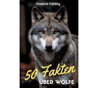 50 Fakten über Wölfe: Ein liebevoller Streifzug durch die Welt von Isegrim - Wissen, Staunen und Schmunzeln für Groß und Klein!