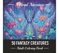 50 FANTASY CREATURES.: A Floral Adventure. Stress Relief Illustrations to Color for Adults. (Dark Botanicals)