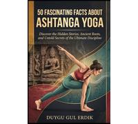 50 FASCINATING FACTS ABOUT ASHTANGA YOGA: Discover the Hidden Stories, Ancient Roots, and Untold Secrets of the Ultimate Discipline (The Yoga Unveiled ... Histories, Ancient Origins, and Philosophy)