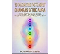 50 FASCINATING FACTS ABOUT CHAKRAS & THE AURA: How to Align Your Energy Centers, Elevate Your Vibration, and Awaken Your Spirit
