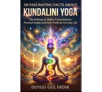 50 FASCINATING FACTS ABOUT KUNDALINI YOGA: The Pathway to Higher Consciousness: Practical Insights and Deep Truths for Everyday Life (The Yoga ... Histories, Ancient Origins, and Philosophy)