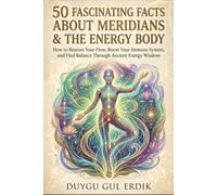50 FASCINATING FACTS ABOUT MERIDIANS & THE ENERGY BODY: How to Restore Your Flow, Boost Your Immune System, and Find Balance Through Ancient Energy Wisdom (THE HOLISTIC INSIGHTS SERIES)
