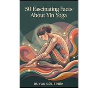 50 Fascinating Facts About Yin Yoga (THE HOLISTIC INSIGHTS SERIES)