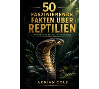 50 faszinierende Fakten über Reptilien: Wunder der wechselwarmen Welt (Geheimnisse der Natur)