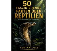 50 faszinierende Fakten über Reptilien: Wunder der wechselwarmen Welt (Geheimnisse der Natur)