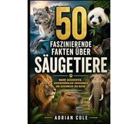 50 FASZINIERENDE FAKTEN ÜBER SÄUGETIERE: WAHRE GESCHICHTEN, AUSSERGEWÖHNLICHE ANPASSUNGEN UND GEHEIMNISSE DER NATUR