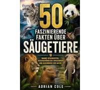 50 FASZINIERENDE FAKTEN ÜBER SÄUGETIERE: WAHRE GESCHICHTEN, AUSSERGEWÖHNLICHE ANPASSUNGEN UND GEHEIMNISSE DER NATUR: 1