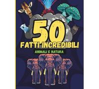 50 Fatti Incredibili su Animali e Natura: Scopri curiosità straordinarie e segreti sorprendenti del regno animale e della natura selvaggia. Perfetto per bambini curiosi da 8 a 12 anni!