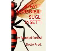 50 FATTI INCREDIBILI SUGLI INSETTI: Per Bambini Curiosi
