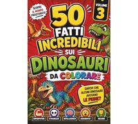 50 Fatti Incredibili sui Dinosauri da Colorare: Sapevi che alcuni dinosauri avevano le piume? (Colora & Scopri)