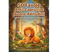 50 Favole Anti-Capricci e Buone Abitudini: Storie della Buonanotte con Animali per Bambini 3-6 Anni su Emozioni, Pazienza e Gentilezza
