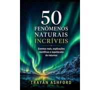 50 FENÔMENOS NATURAIS INCRÍVEIS: Eventos reais, explicações científicas e espetáculos da natureza: 2 (Maravilhas da Ciência)
