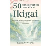 50 Fichas prácticas para vivir tu Ikigai: Encontrar tu camino, levantarte con alegría, alinear pasión, misión y acción, día tras día