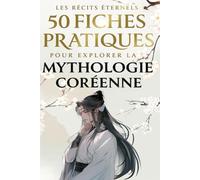 50 FICHES PRATIQUES POUR EXPLORER LA MYTHOLOGIE CORÉENNE: Plongez au cœur des légendes et découvrez les mystères des dieux, héros et créatures de la culture coréenne