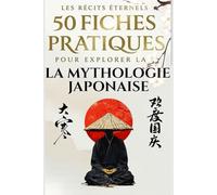 50 Fiches pratiques pour explorer la mythologie japonaise: Plongez au cœur des légendes et découvrez les mystères des dieux, héros et créatures de la culture japonaise.
