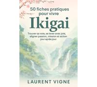 50 fiches pratiques pour vivre IKIGAI: Trouver sa voie, se lever avec joie, aligner passion, mission et action jour après jour