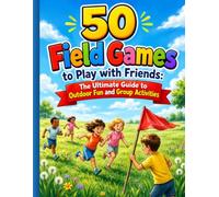 50 Field Games to Play with Friends: The Ultimate Guide to Outdoor Fun and Group Activities