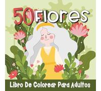 50 Flores libro de colorear para Adultos: 50 Preciosas ilustraciones florales para relajarse, reducir el estrés y disfrutar del arte de colorear