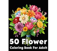 50 Flower Coloring Book For Adult: Beautiful Floral Designs for Stress Relief, Relaxation & Mindfulness | Bold and Easy Patterns for All Skill Levels