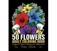 50 Flowers Adult Coloring Book: Beautiful Floral Designs for Relaxation, Stress Relief & Mindfulness | Large-Print Botanical Coloring Pages for Both Adult Men & Women.