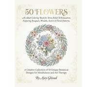 50 Flowers: An Adult Coloring Book for Stress Relief & Relaxation - Featuring Bouquets, Wreaths, Swirls & Floral Patterns: A Creative Collection of 50 ... Designs for Mindfulness and Art Therapy
