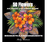 50 Flowers: An Adult Coloring Book With Bouquets & Arrangements: A Relaxing Flower Coloring Book with Bouquets, Floral Patterns, and Stress-Relief ... Vases, and Garden Flowers for Adults
