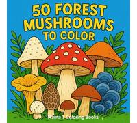 50 Forest Mushrooms to Color: A Nature-Inspired Coloring Book Featuring Wild Mushrooms, Toadstools, and Forest Fungi for Adults and Teens (Mama T Adult Coloring Books: A Collection of Artful Escapes)