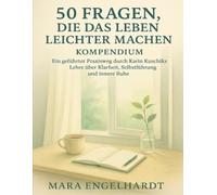 50 Fragen, die das Leben leichter machen Kompendium: Ein geführter Praxisweg durch Karin Kuschiks Lehre über Klarheit, Selbstführung und innere Ruhe
