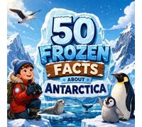 50 Frozen Facts About Antarctica: Cool, Surprising and Fun Facts About the Coldest Continent for Kids (Geography for Kids)