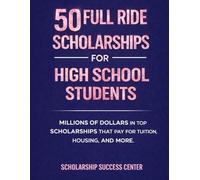 50 Full Ride Scholarships For High School Students: Millions of Dollars in Top Scholarships That Pay for Tuition, Housing, and More